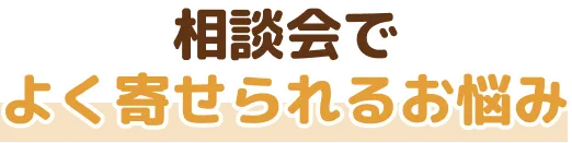 相談会によく寄せられるお悩み
