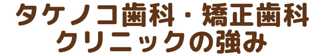 タケノコ歯科・矯正歯科クリニックの強み