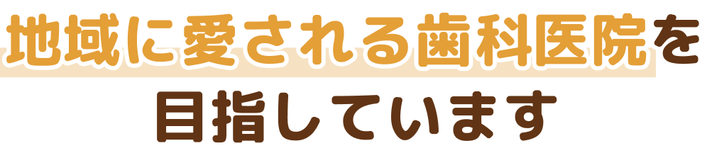 地域に愛される歯科医院を目指しています